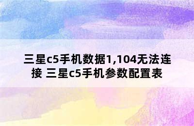 三星c5手机数据1,104无法连接 三星c5手机参数配置表